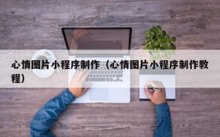 玉环心情图片小程序制作（心情图片小程序制作教程）