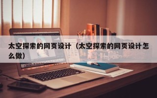 玉环太空探索的网页设计（太空探索的网页设计怎么做）