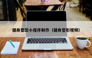 玉环健身塑型小程序制作（健身塑形视频）