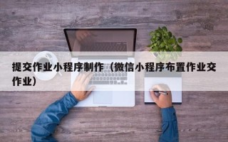 玉环提交作业小程序制作（微信小程序布置作业交作业）