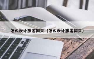 玉环怎么设计旅游网页（怎么设计旅游网页）