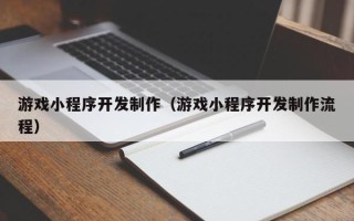 玉环游戏小程序开发制作（游戏小程序开发制作流程）