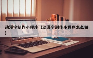 玉环动漫字制作小程序（动漫字制作小程序怎么做）